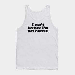 I can't believe I'm not butter.  [Faded Black Ink] Tank Top